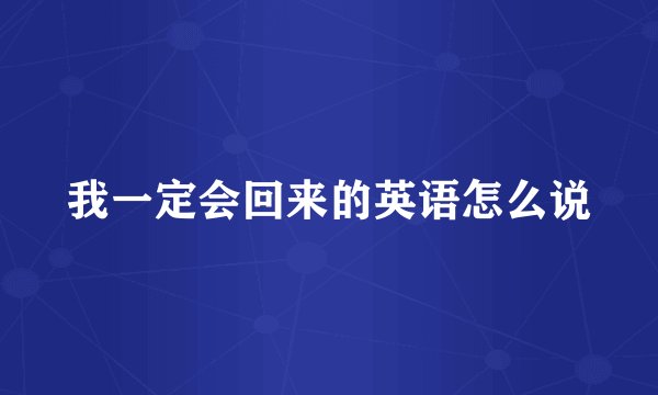我一定会回来的英语怎么说