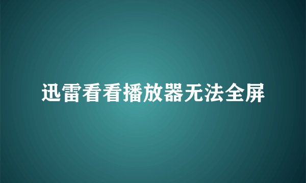 迅雷看看播放器无法全屏