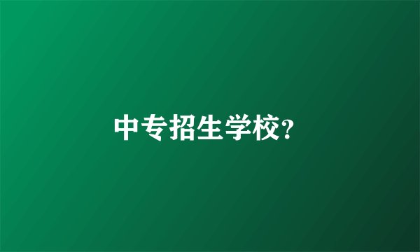中专招生学校？