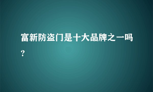 富新防盗门是十大品牌之一吗？
