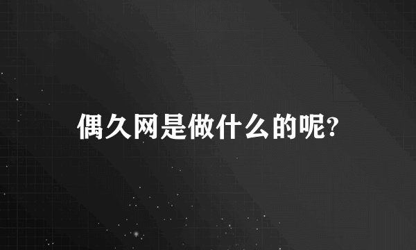 偶久网是做什么的呢?