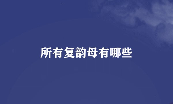 所有复韵母有哪些