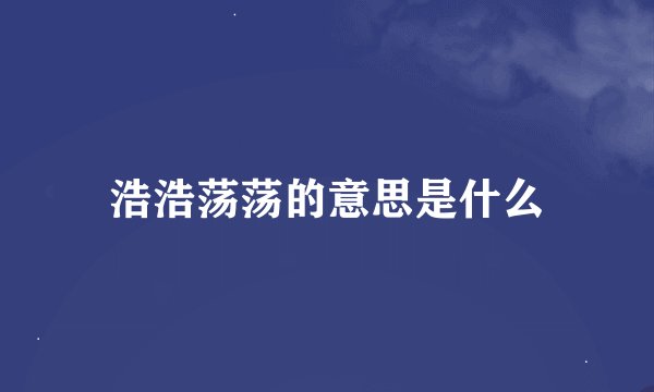浩浩荡荡的意思是什么