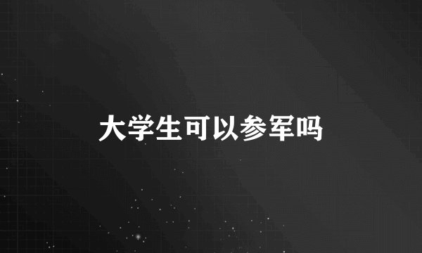 大学生可以参军吗
