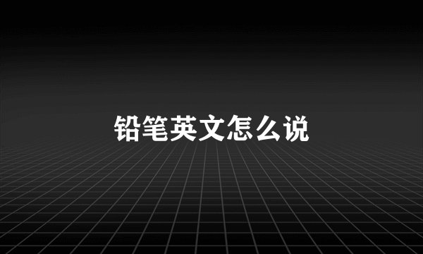 铅笔英文怎么说