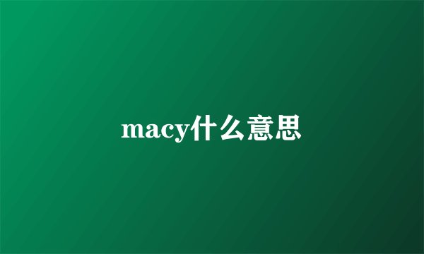 macy什么意思