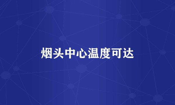 烟头中心温度可达