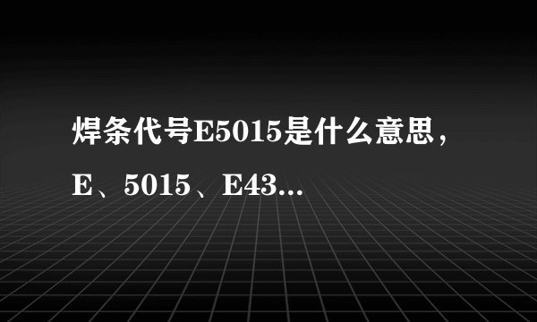 焊条代号E5015是什么意思,E、5015、E4303分别代表什么?