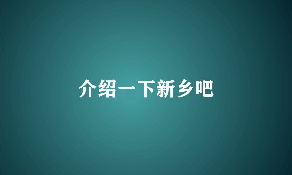 介绍一下新乡吧