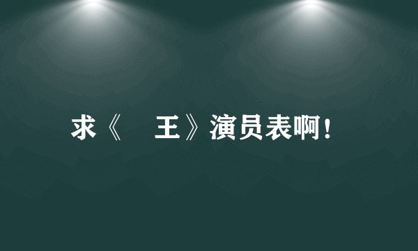 求《嬢王》演员表啊！