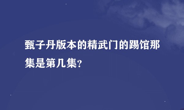 甄子丹版本的精武门的踢馆那集是第几集？