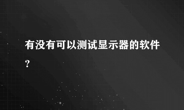 有没有可以测试显示器的软件？