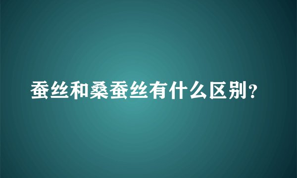 蚕丝和桑蚕丝有什么区别？
