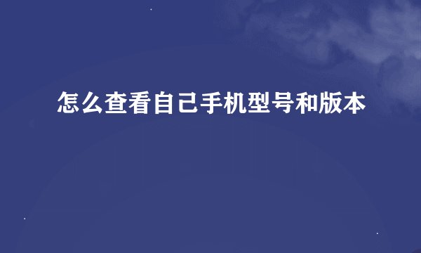 怎么查看自己手机型号和版本