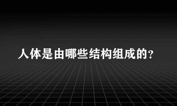 人体是由哪些结构组成的？