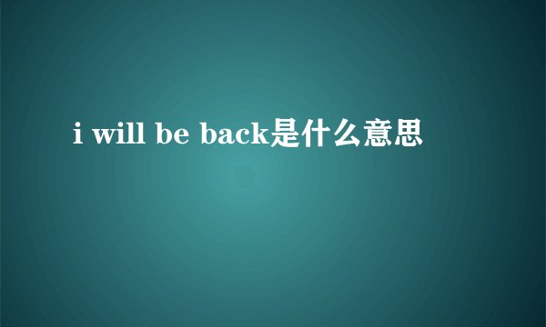 i will be back是什么意思
