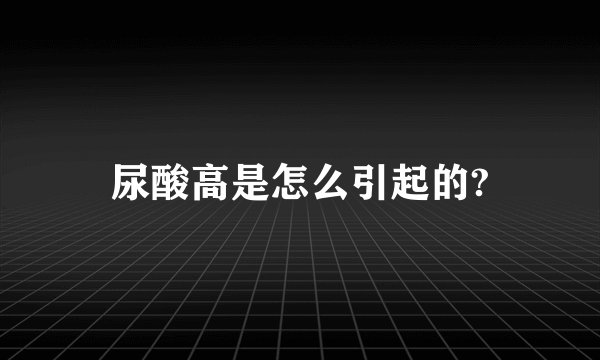 尿酸高是怎么引起的?