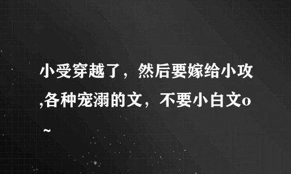 小受穿越了，然后要嫁给小攻,各种宠溺的文，不要小白文o～