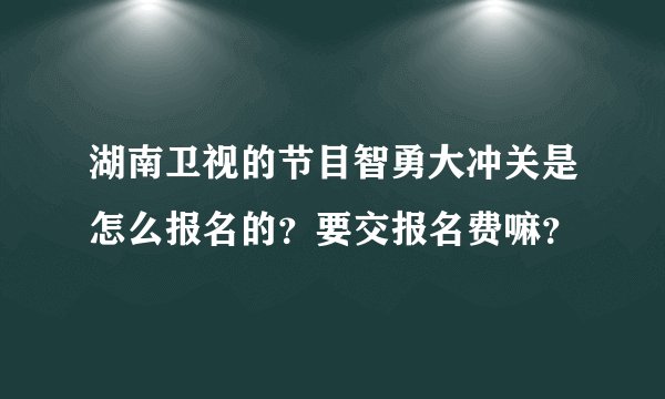 湖南卫视的节目智勇大冲关是怎么报名的？要交报名费嘛？
