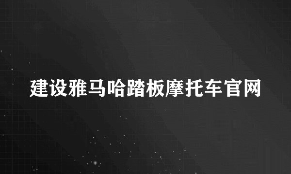 建设雅马哈踏板摩托车官网