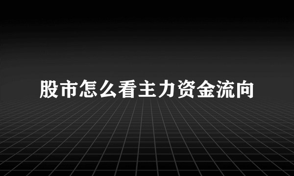 股市怎么看主力资金流向