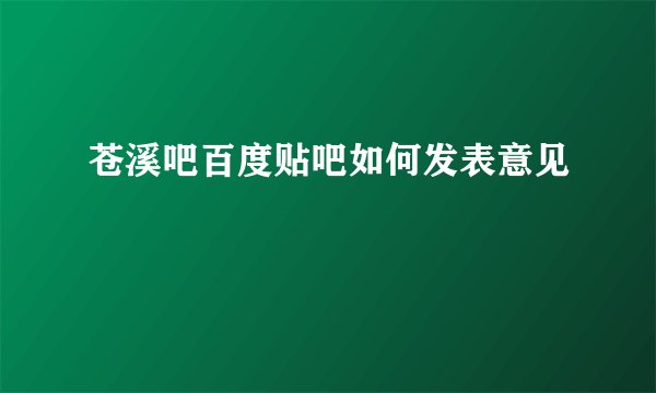 苍溪吧百度贴吧如何发表意见