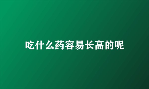 吃什么药容易长高的呢