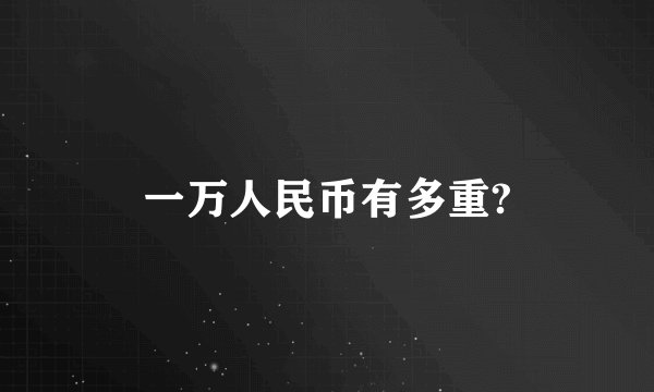 一万人民币有多重?