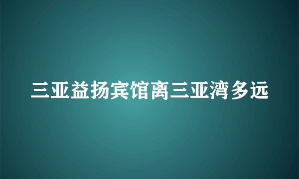三亚益扬宾馆离三亚湾多远