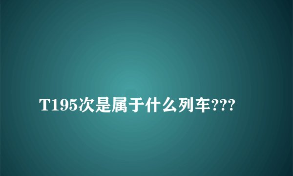 T195次是属于什么列车???