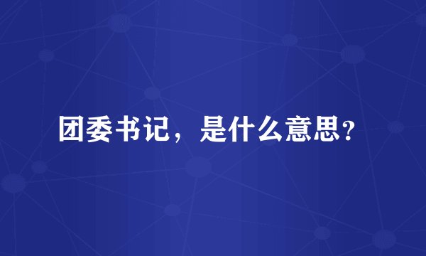 团委书记，是什么意思？