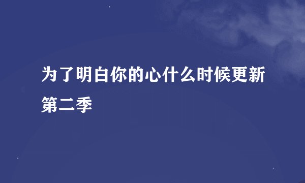 为了明白你的心什么时候更新第二季