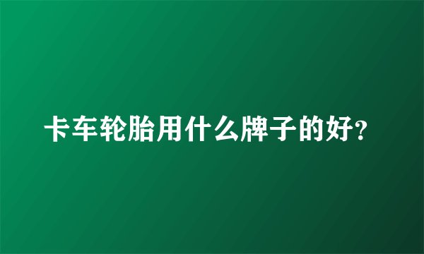 卡车轮胎用什么牌子的好？