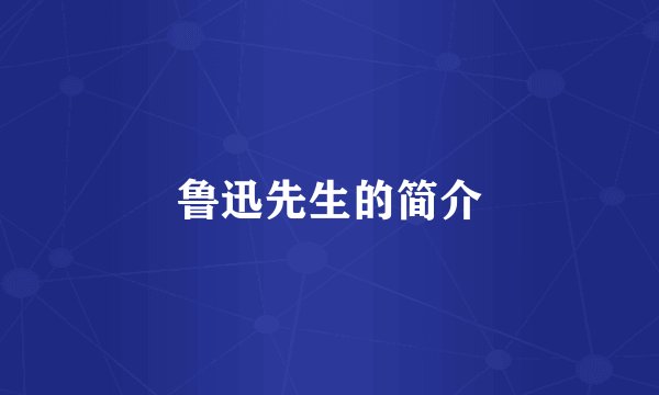 鲁迅先生的简介