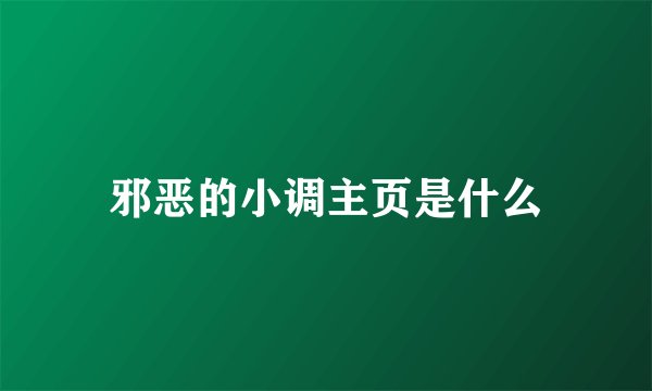 邪恶的小调主页是什么