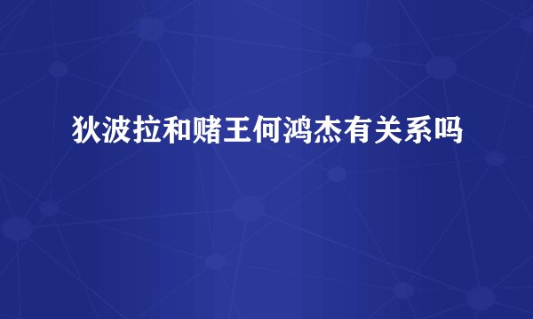 狄波拉和赌王何鸿杰有关系吗
