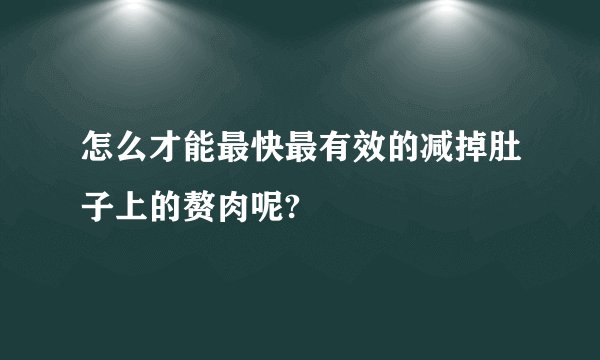 怎么才能最快最有效的减掉肚子上的赘肉呢?