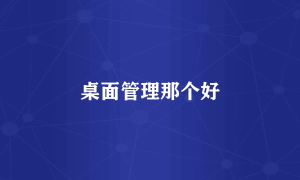 桌面管理那个好