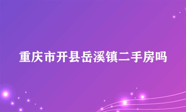 重庆市开县岳溪镇二手房吗