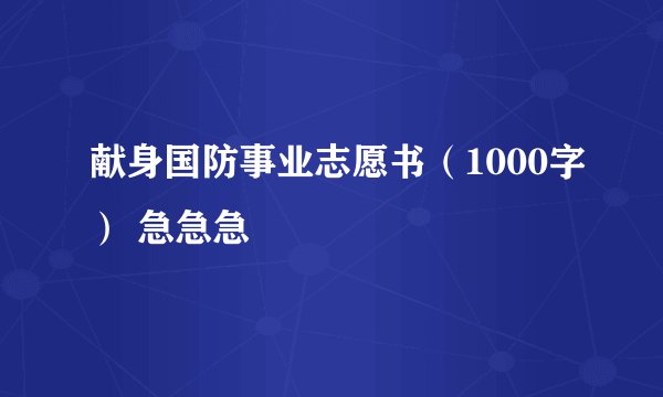 献身国防事业志愿书（1000字） 急急急
