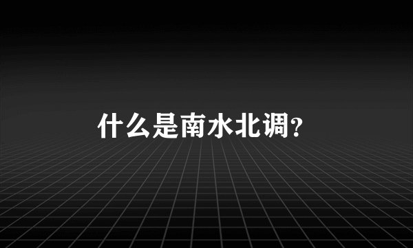 什么是南水北调？