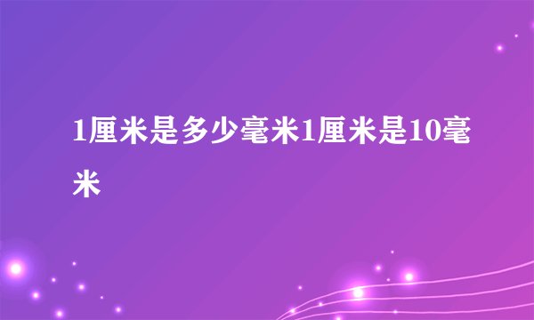 1厘米是多少毫米1厘米是10毫米