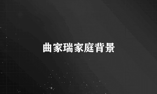 曲家瑞家庭背景