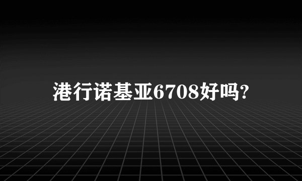 港行诺基亚6708好吗?