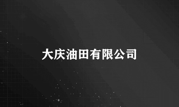 大庆油田有限公司