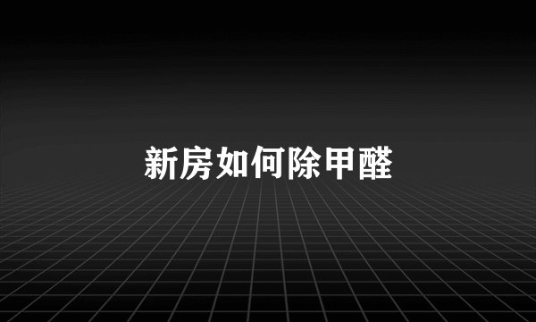 新房如何除甲醛
