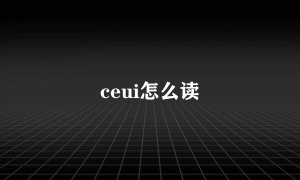 ceui怎么读