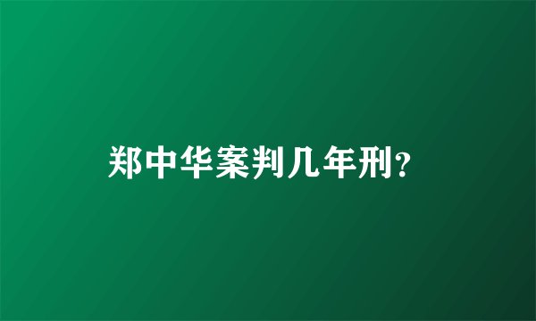 郑中华案判几年刑？