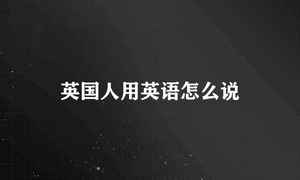 英国人用英语怎么说