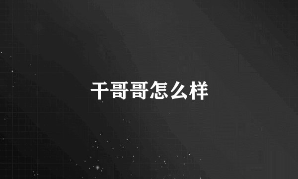 干哥哥怎么样